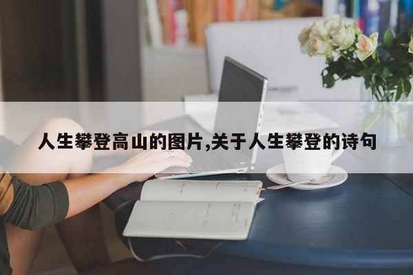 人生攀登高山的图片,关于人生攀登的诗句