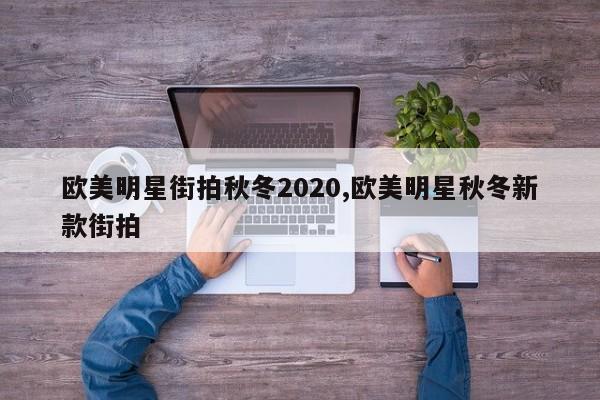 欧美明星街拍秋冬2020,欧美明星秋冬新款街拍