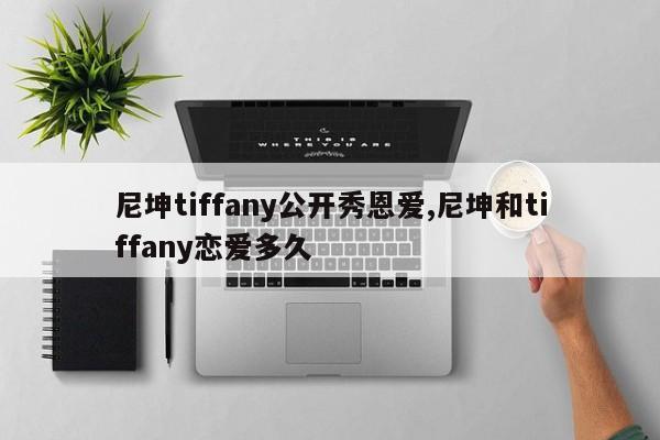 尼坤tiffany公开秀恩爱,尼坤和tiffany恋爱多久