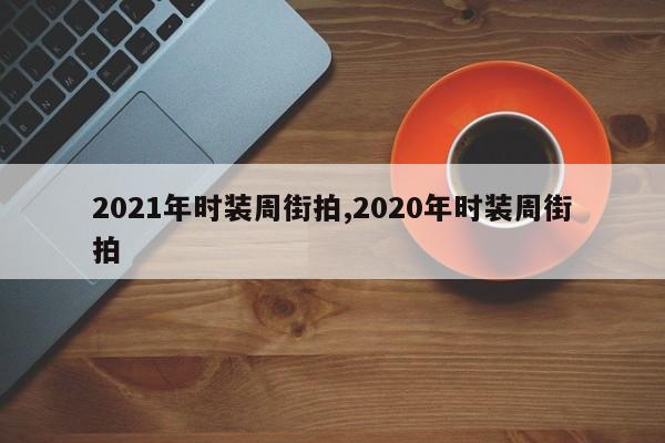 2021年时装周街拍,2020年时装周街拍