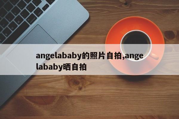 angelababy的照片自拍,angelababy晒自拍