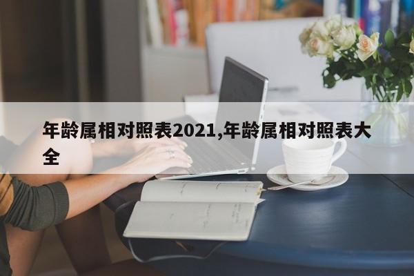 年龄属相对照表2021,年龄属相对照表大全
