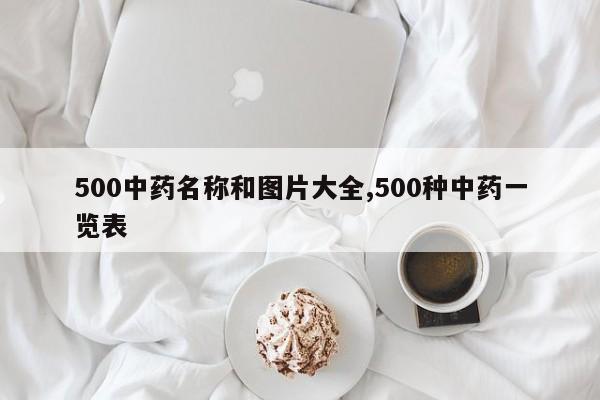 500中药名称和图片大全,500种中药一览表