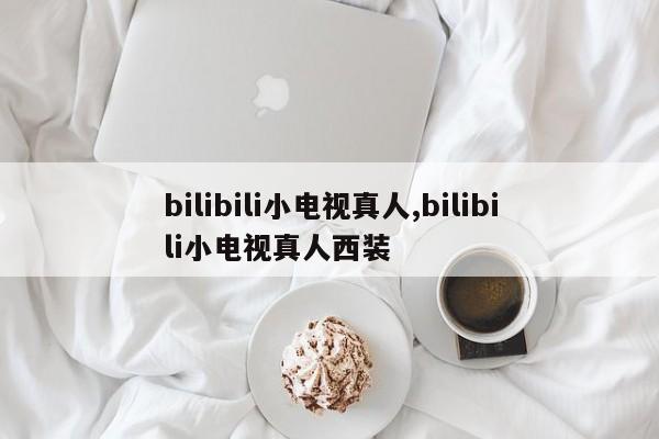 bilibili小电视真人,bilibili小电视真人西装