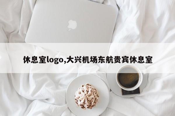 休息室logo,大兴机场东航贵宾休息室
