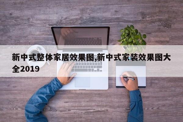 新中式整体家居效果图,新中式家装效果图大全2019