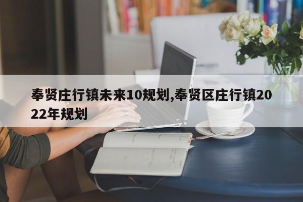 奉贤庄行镇未来10规划,奉贤区庄行镇2022年规划