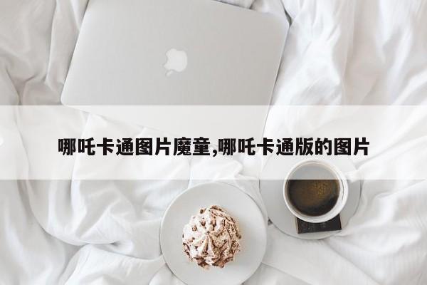 哪吒卡通图片魔童,哪吒卡通版的图片