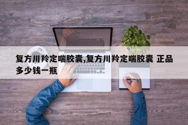 复方川羚定喘胶囊,复方川羚定喘胶囊 正品多少钱一瓶