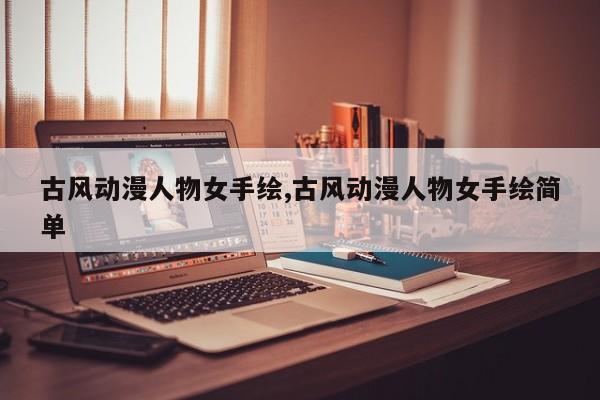 古风动漫人物女手绘,古风动漫人物女手绘简单