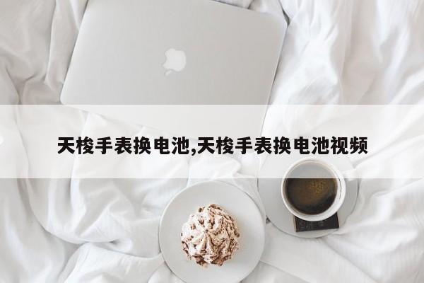 天梭手表换电池,天梭手表换电池视频