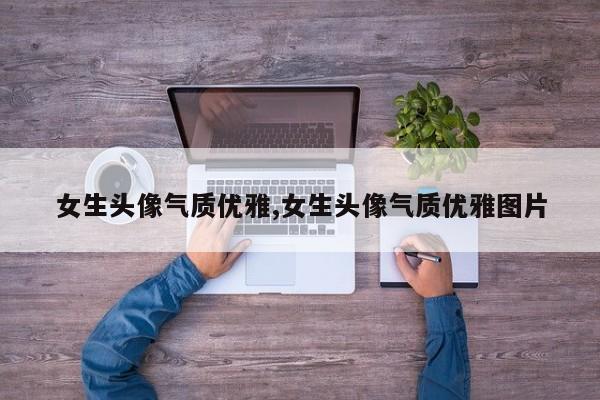 女生头像气质优雅,女生头像气质优雅图片