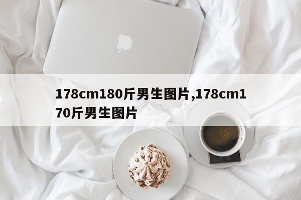 178cm180斤男生图片,178cm170斤男生图片