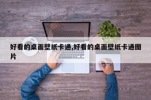 好看的桌面壁纸卡通,好看的桌面壁纸卡通图片