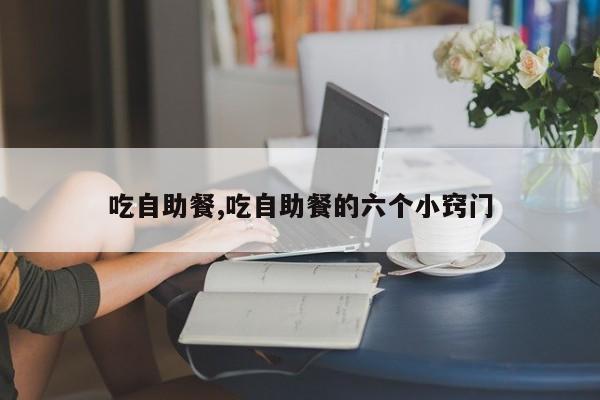 吃自助餐,吃自助餐的六个小窍门