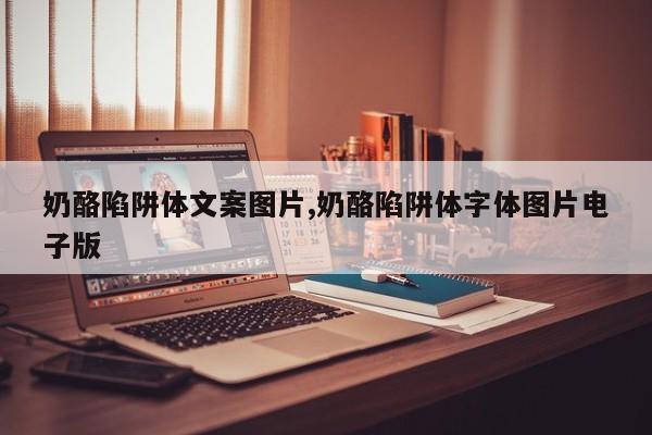 奶酪陷阱体文案图片,奶酪陷阱体字体图片电子版
