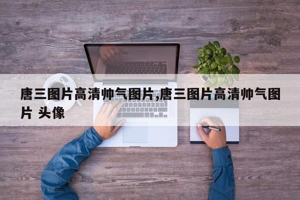 唐三图片高清帅气图片,唐三图片高清帅气图片 头像