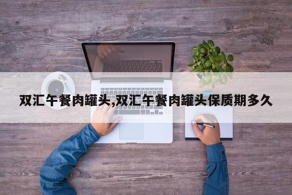 双汇午餐肉罐头,双汇午餐肉罐头保质期多久