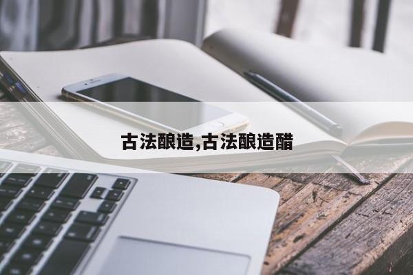 古法酿造,古法酿造醋