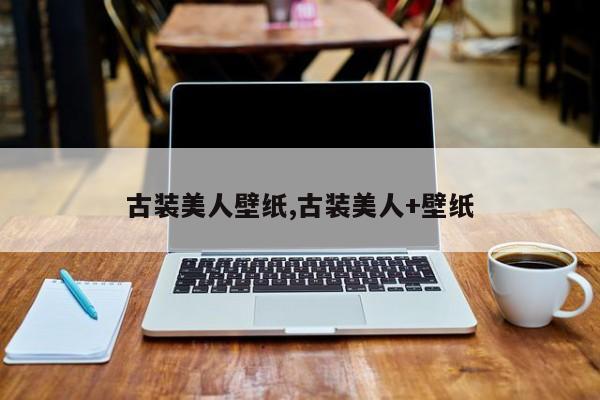古装美人壁纸,古装美人+壁纸