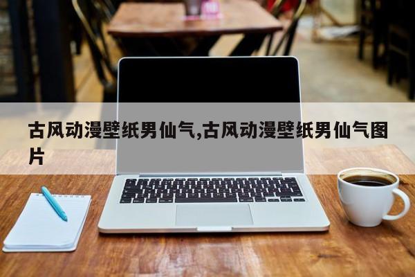 古风动漫壁纸男仙气,古风动漫壁纸男仙气图片