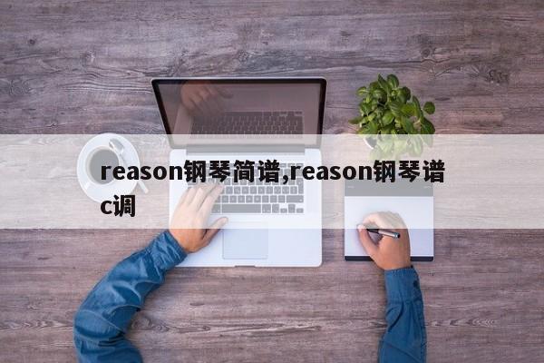reason钢琴简谱,reason钢琴谱c调