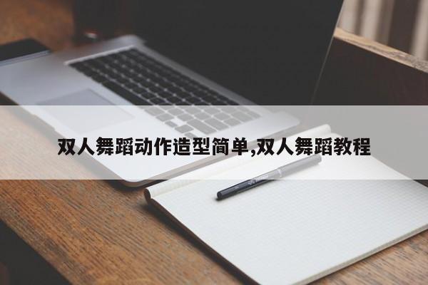 双人舞蹈动作造型简单,双人舞蹈教程
