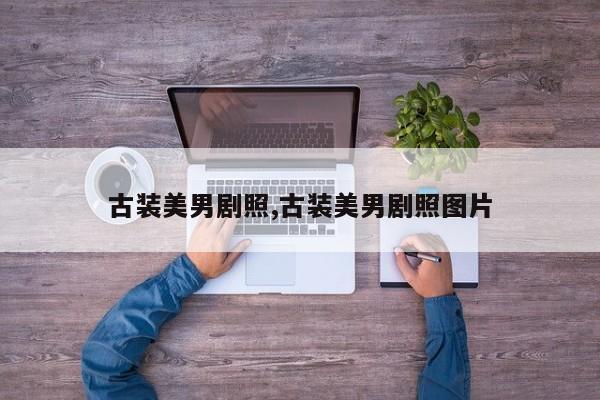 古装美男剧照,古装美男剧照图片