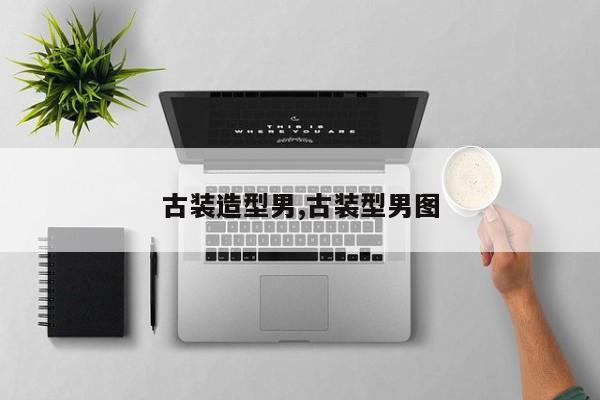古装造型男,古装型男图