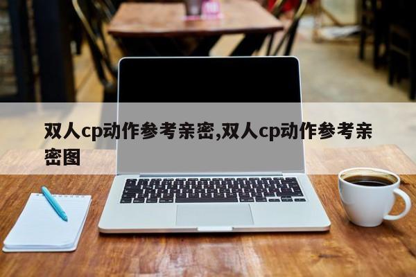 双人cp动作参考亲密,双人cp动作参考亲密图