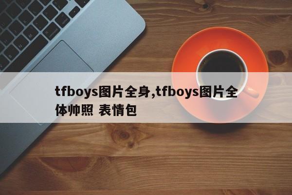 tfboys图片全身,tfboys图片全体帅照 表情包