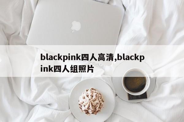 blackpink四人高清,blackpink四人组照片