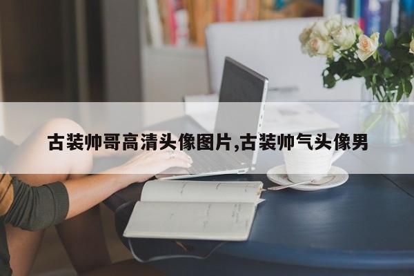 古装帅哥高清头像图片,古装帅气头像男