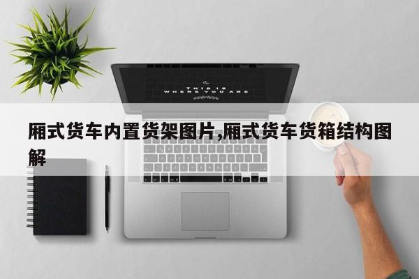 厢式货车内置货架图片,厢式货车货箱结构图解