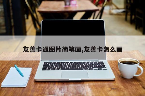 友善卡通图片简笔画,友善卡怎么画