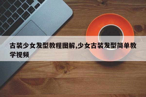 古装少女发型教程图解,少女古装发型简单教学视频