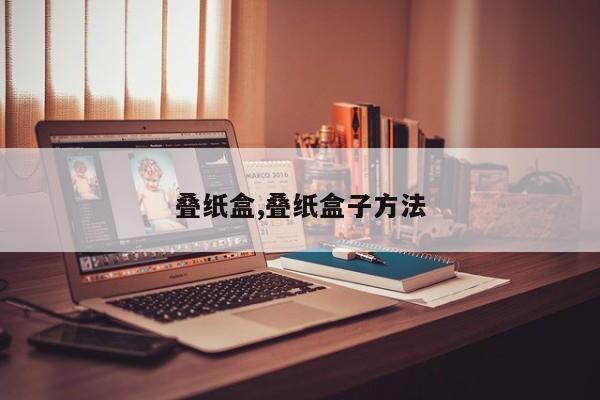 叠纸盒,叠纸盒子方法