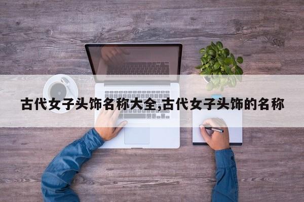 古代女子头饰名称大全,古代女子头饰的名称