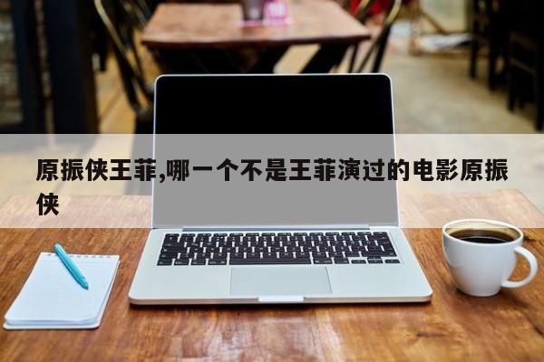 原振侠王菲,哪一个不是王菲演过的电影原振侠
