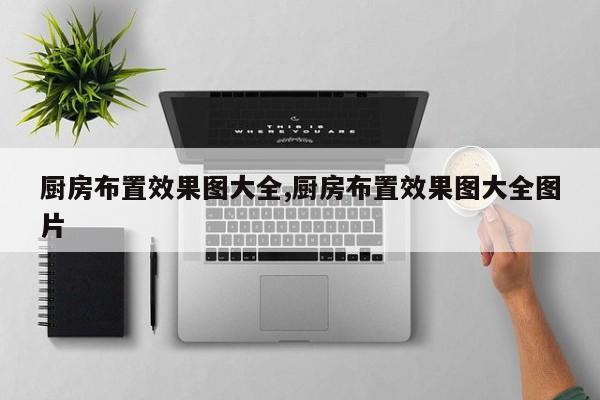 厨房布置效果图大全,厨房布置效果图大全图片