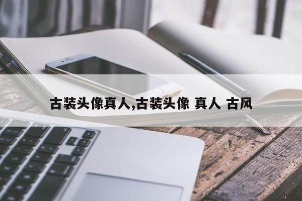古装头像真人,古装头像 真人 古风