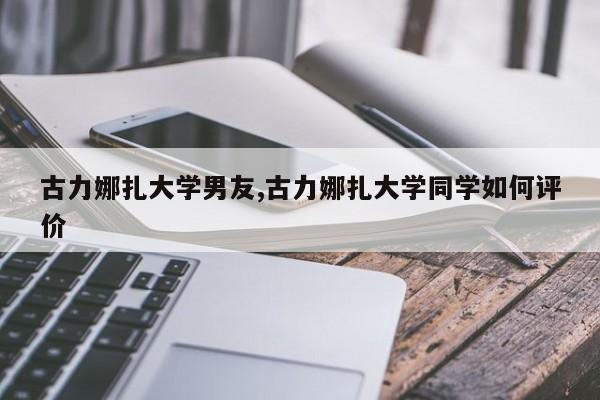 古力娜扎大学男友,古力娜扎大学同学如何评价