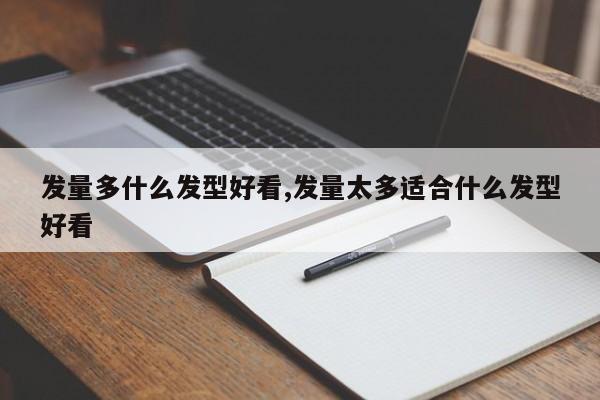 发量多什么发型好看,发量太多适合什么发型好看