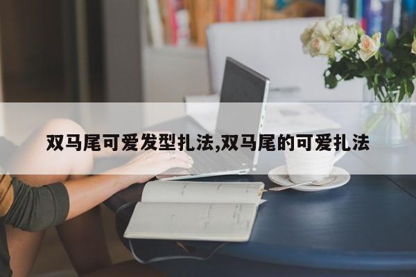双马尾可爱发型扎法,双马尾的可爱扎法