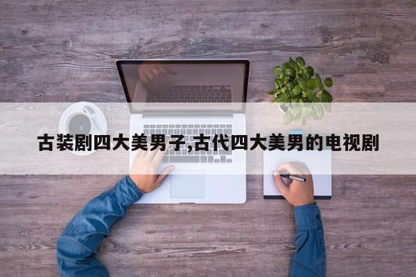 古装剧四大美男子,古代四大美男的电视剧
