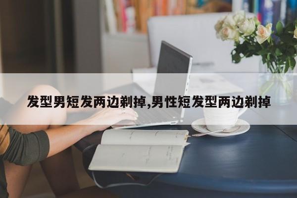 发型男短发两边剃掉,男性短发型两边剃掉