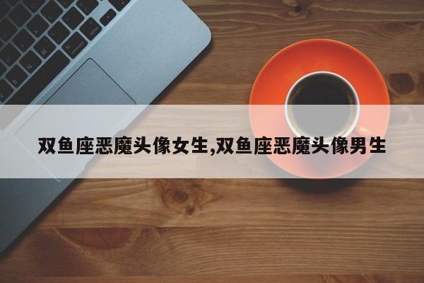 双鱼座恶魔头像女生,双鱼座恶魔头像男生