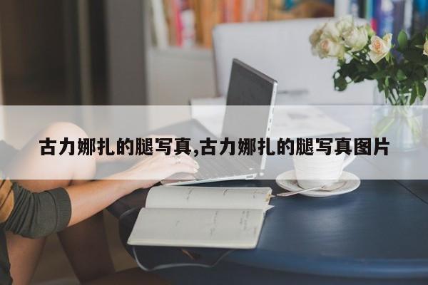 古力娜扎的腿写真,古力娜扎的腿写真图片