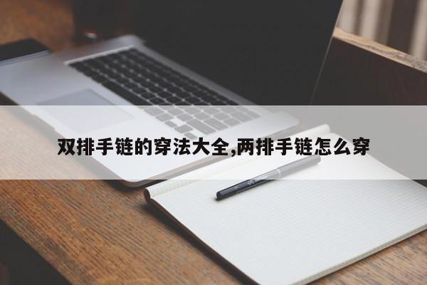 双排手链的穿法大全,两排手链怎么穿