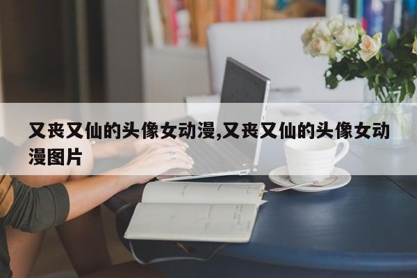 又丧又仙的头像女动漫,又丧又仙的头像女动漫图片